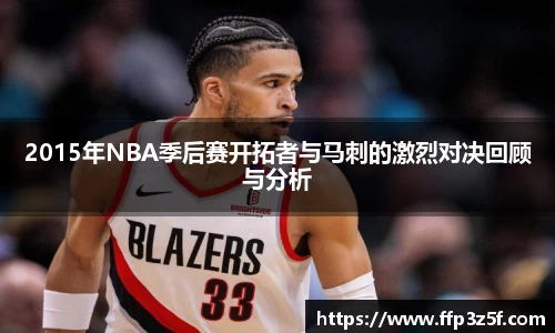 2015年NBA季后赛开拓者与马刺的激烈对决回顾与分析