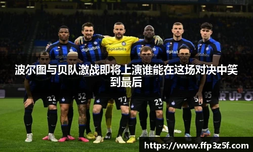 波尔图与贝队激战即将上演谁能在这场对决中笑到最后
