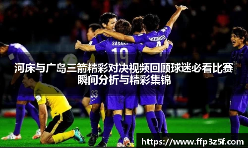 河床与广岛三箭精彩对决视频回顾球迷必看比赛瞬间分析与精彩集锦