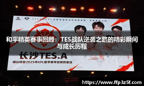 和平精英赛事回顾：TES战队逆袭之路的精彩瞬间与成长历程