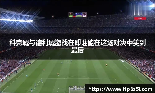 科克城与德利城激战在即谁能在这场对决中笑到最后