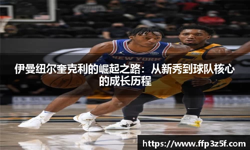 伊曼纽尔奎克利的崛起之路：从新秀到球队核心的成长历程