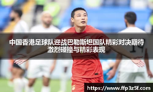 中国香港足球队迎战巴勒斯坦国队精彩对决期待激烈碰撞与精彩表现