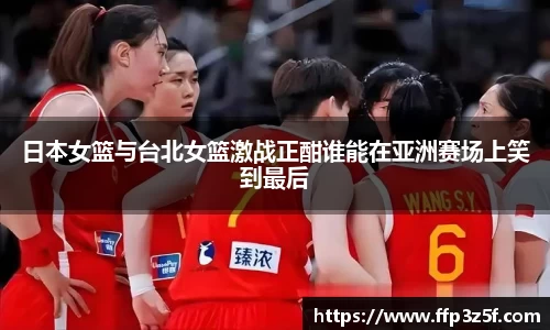日本女篮与台北女篮激战正酣谁能在亚洲赛场上笑到最后